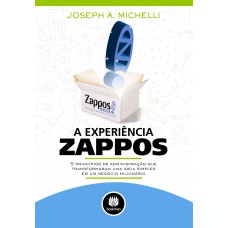 A Experiência Zappos: 5 Princípios De Administração Que Transformaram Uma Ideia Simples Em Um Negócio Milionário