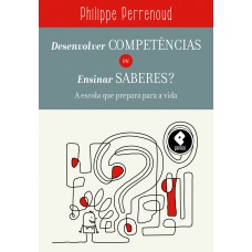 Desenvolver Competências Ou Ensinar Saberes?: A Escola Que Prepara Para A Vida