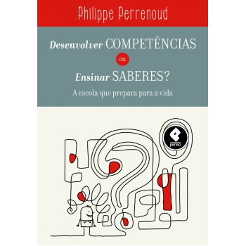 Desenvolver Competências Ou Ensinar Saberes?: A Escola Que Prepara Para A Vida