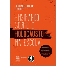 Ensinando Sobre O Holocausto Na Escola: Informações E Propostas Para Professores Dos Ensinos Fundamental E Médio