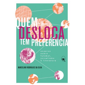 Quem Desloca Tem Preferência: Ensaios Sobre Futebol, Jornalismo E Literatura