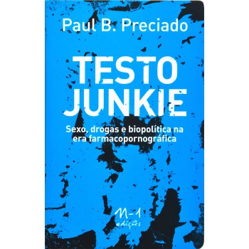 Testo junkie: sexo, drogas e biopolítica na era farmacopornográfica