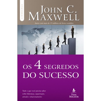 Os 4 Segredos Do Sucesso: Tudo O Que Você Precisa Saber Sobre Liderança, Capacitação, Atitude E Relacionamento