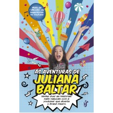 As aventuras de Juliana Baltar: Venha viver as histórias mais malucas com a youtuber que diverte o Brasil inteiro