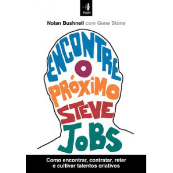 Encontre O Próximo Steve Jobs: Como Encontrar, Contratar, Reter E Cultivar Talentos Criativos