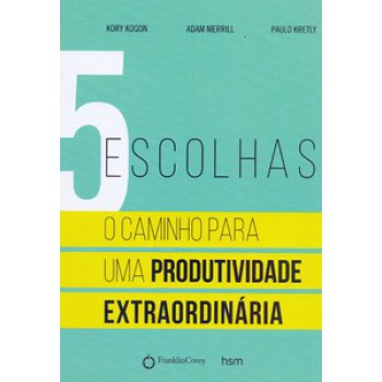 5 Escolhas: O Caminho Para Uma Produtividade Extraordinária