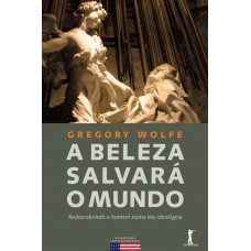 A Beleza Salvará O Mundo. Redescobrindo O Homem Numa Era Ideológica