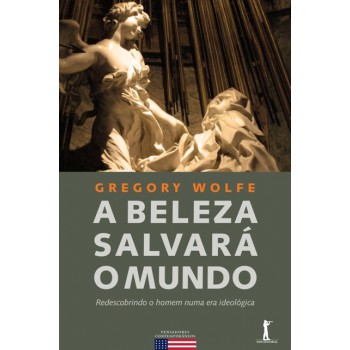 A Beleza Salvará O Mundo. Redescobrindo O Homem Numa Era Ideológica
