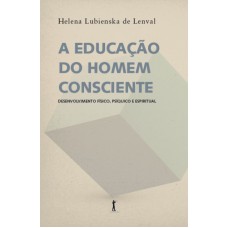 A Educação Do Homem Consciente. Desenvolvimento Físico, Psíquico E Espiritual