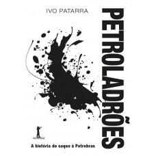 Petroladrões. A História Do Saque à Petrobras