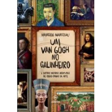 UM VAN GOGH NO GALINHEIRO: E OUTRAS INCRÍVEIS AVENTURAS DE OBRAS-PRIMAS DA ARTE