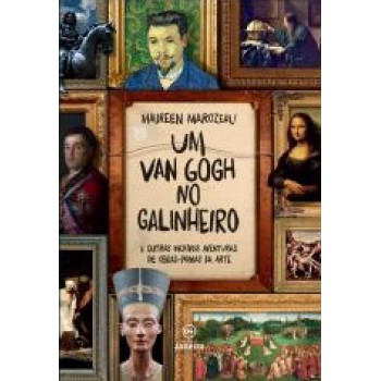 UM VAN GOGH NO GALINHEIRO: E OUTRAS INCRÍVEIS AVENTURAS DE OBRAS-PRIMAS DA ARTE