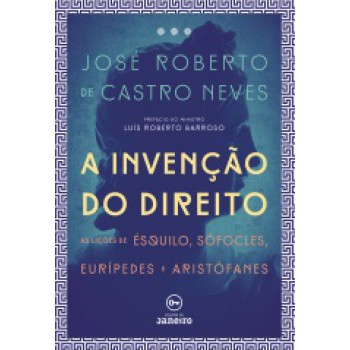 A Invenção do direito: As lições de Ésquilo, Sófocles, Eurípedes e Aristófanes