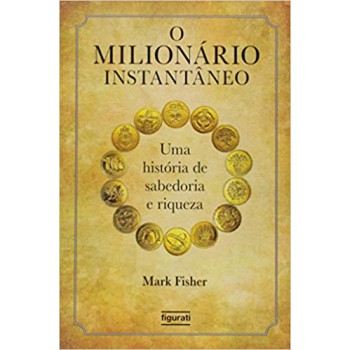 O Milionário Instantâneo: Uma História De Sabedoria E Riqueza