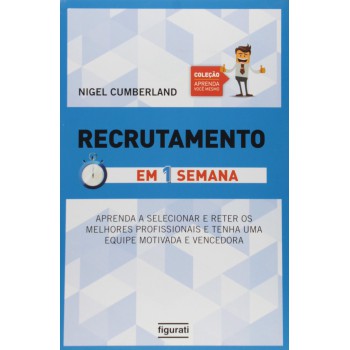 Recrutamento Em Uma Semana: Aprenda A Selecionar E Reter Os Melhores Profissionais E Tenha Uma Equipe Motivada E Vencedora