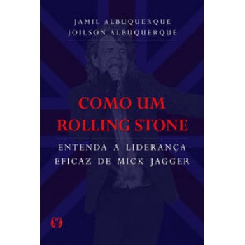 Como Um Rolling Stone: Entenda A Liderança Eficaz De Mick Jagger