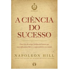 A Ciência Do Sucesso: Uma Série De Artigos Inéditos Do Homem Que Mais Influenciou Líderes E Empreendedores No Mundo