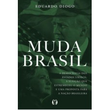 Muda Brasil: A Democracia Dos Estados Unidos, A Eleição Que Estremeceu O Mundo E Uma Proposta Para A Nação Brasileira