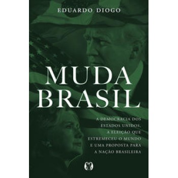 Muda Brasil: A Democracia Dos Estados Unidos, A Eleição Que Estremeceu O Mundo E Uma Proposta Para A Nação Brasileira