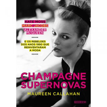 Champagne Supernovas: Kate Moss, Marc Jacobs, Alexander Mcqueen E Os Rebeldes Dos Anos 1990 Que Reinventaram A Moda