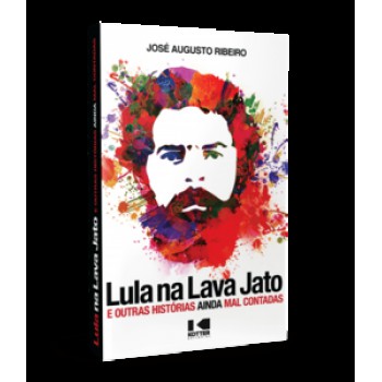 LULA NA LAVA JATO: E OUTRAS HISTÓRIAS AINDA MAL CONTADAS