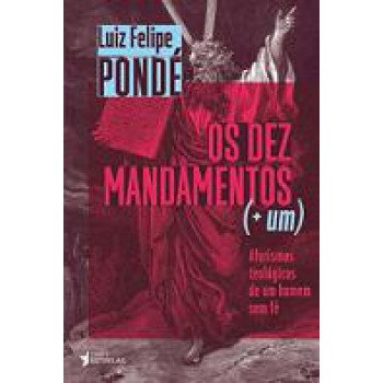 OS DEZ MANDAMENTOS (+ UM): AFORISMOS TEOLÓGICOS DE UM HOMEM SEM FÉ