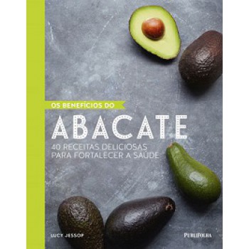 BENEFICIOS DO ABACATE, OS - 40 RECEITAS DELICIOSAS...