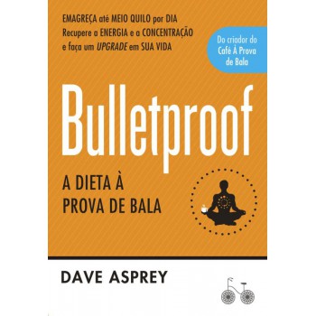 Bulletproof: A Dieta à Prova De Bala: Recupere A Energia E A Concentração E Faça Um Upgrade Em Sua Vida