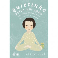 Quietinho Feito Um Sapo: Exercícios De Meditação Para Crianças (e Seus Pais)