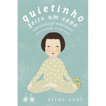 Quietinho Feito Um Sapo: Exercícios De Meditação Para Crianças (e Seus Pais)