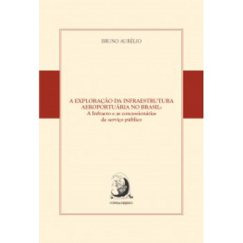 A EXPLORAÇÃO DA INFRAESTRUTURA AEROPORTUÁRIA NO BRASIL: A INFRAERO E AS CONCESSIONÁRIAS DE SERVIÇO PÚBLICO