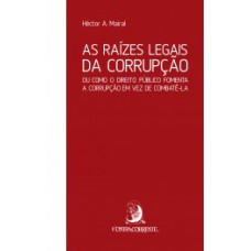 AS RAÍZES LEGAIS DA CORRUPÇÃO: OU COMO O DIREITO PÚBLICO FOMENTA A CORRUPÇÃO EM VEZ DE COMBATÊ-LA