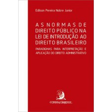 AS NORMAS DE DIREITO PÚBLICO NA LEI DE INTRODUÇÃO AO DIREITO BRASILEIRO: PARADIGMAS PARA INTERPRETAÇÃO E APLICAÇÃO DO DIREITO ADMINISTRATIVO