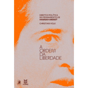 A Ordem Da Liberdade: Direito E Política No Pensamento De Hannah Arendt