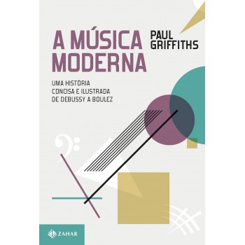 A Música Moderna: Uma História Concisa E Ilustrada De Debussy A Boulez