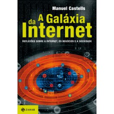 A Galáxia Da Internet: Reflexões Sobre A Internet, Os Negócios E A Sociedade