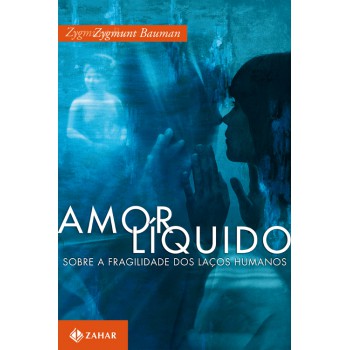 Amor Líquido: Sobre A Fragilidade Dos Laços Humanos