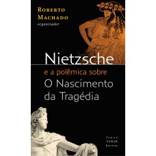 Nietzsche E A Polêmica Sobre O Nascimento Da Tragédia: Textos De Rohde, Wagner E Wilamowitz-möllendorff