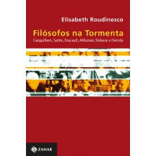 Filósofos Na Tormenta: Canguilhem, Sartre, Foucault, Althusser, Deleuze E Derrida