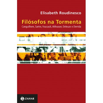 Filósofos Na Tormenta: Canguilhem, Sartre, Foucault, Althusser, Deleuze E Derrida