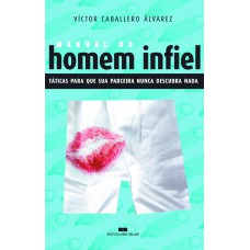 Manual Do Homem Infiel - Táticas Para Que Sua Parceira Nunca Descubra Nada: Táticas Para Que Sua Parceira Nunca Descubra Nada