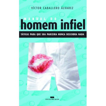 Manual Do Homem Infiel - Táticas Para Que Sua Parceira Nunca Descubra Nada: Táticas Para Que Sua Parceira Nunca Descubra Nada