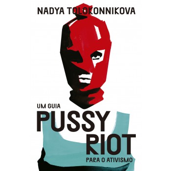 Um Guia Pussy Riot Para O Ativismo