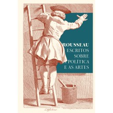 Rousseau – Escritos sobre a política e as artes: textos essenciais