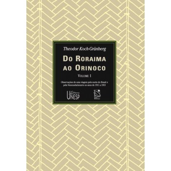 Do Roraima ao Orinoco - Vol. I: Observações de uma viagem pelo norte do Brasil e pela Venezuela durante os anos de 1911 a 1913