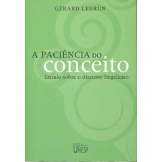 A paciência do conceito: Ensaio sobre o discurso hegeliano