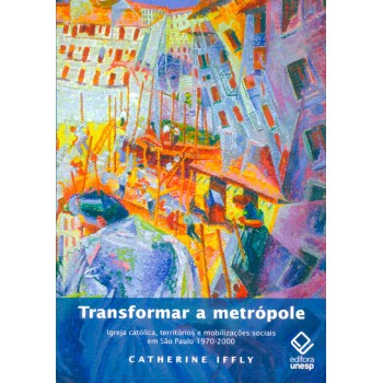 Transformar a metrópole: Igreja católica, territórios e mobilizações sociais em São Paulo 1970 - 2000