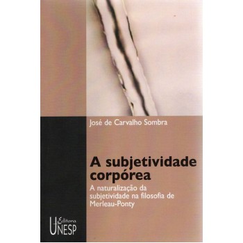 A subjetividade corpórea: A naturalização da subjetividade na filosofia de Merleau-Ponty