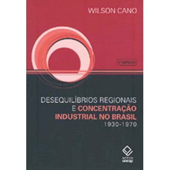 Desequilíbrios Regionais E Concentração Industrial No Brasil - 3ª Edição: 1930-1970