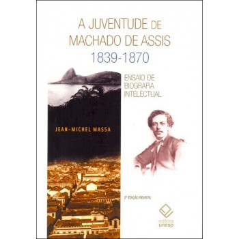 A juventude de Machado de Assis 1839-1870 - 2ª edição: Ensaio de biografia intelectual